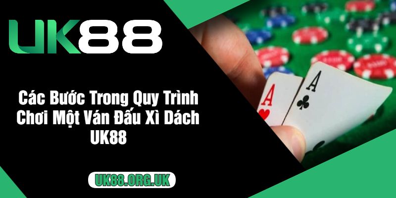 Các Bước Trong Quy Trình Chơi Một Ván Đấu Xì Dách UK88