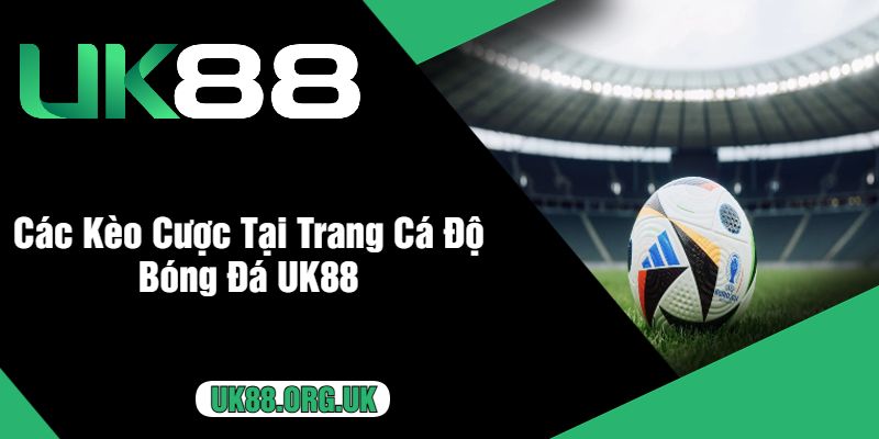 Các Kèo Cược Tại Trang Cá Độ Bóng Đá UK88