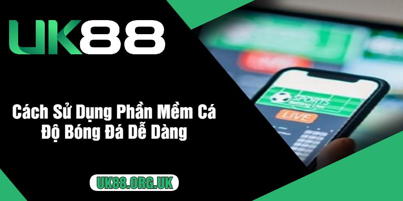 Cách Sử Dụng Phần Mềm Cá Độ Bóng Đá Dễ Dàng