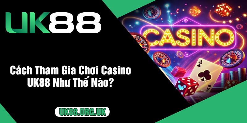 Cách Tham Gia Chơi Casino UK88 Như Thế Nào?