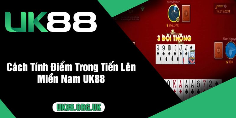 Cách Tính Điểm Trong Tiến Lên Miền Nam UK88