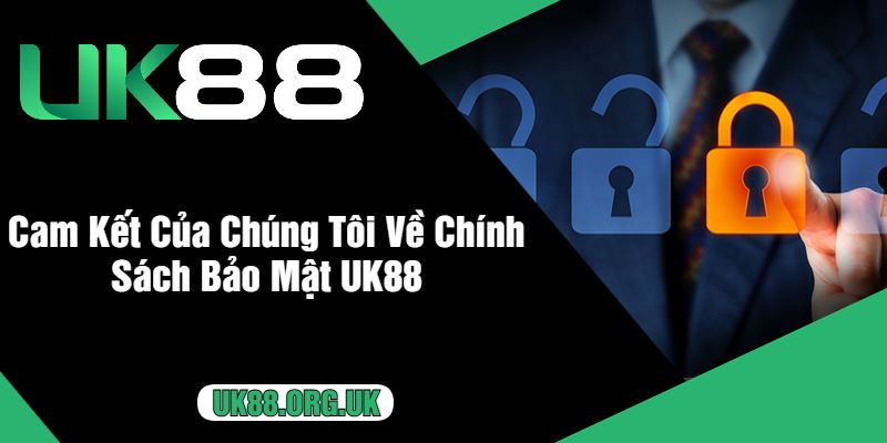 Cam Kết Của Chúng Tôi Về Chính Sách Bảo Mật UK88