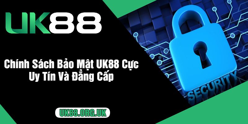 Chính Sách Bảo Mật UK88 Cực Uy Tín Và Đẳng Cấp