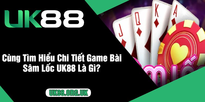 Cùng Tìm Hiểu Chi Tiết Game Bài Sâm Lốc UK88 Là Gì?