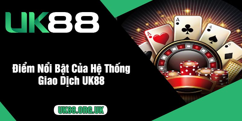 Điểm Nổi Bật Của Hệ Thống Giao Dịch UK88