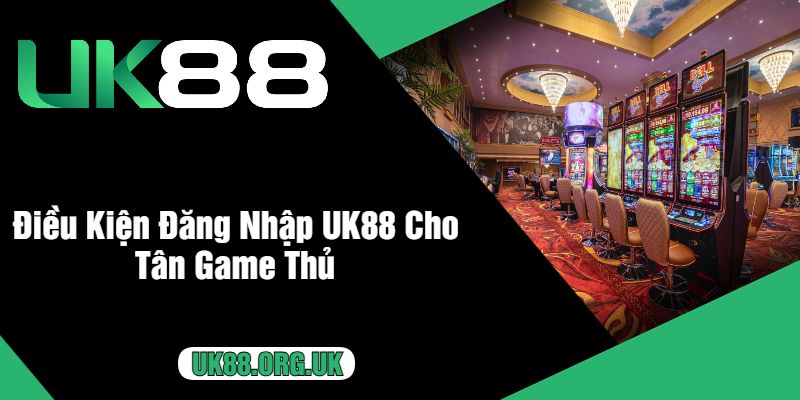 Điều Kiện Đăng Nhập UK88 Cho Tân Game Thủ