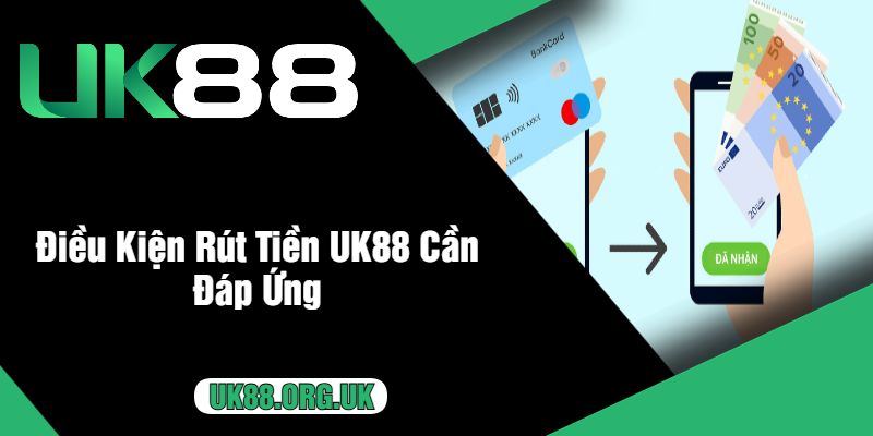 Điều Kiện Rút Tiền UK88 Cần Đáp Ứng