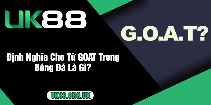 Định Nghĩa Cho Từ GOAT Trong Bóng Đá Là Gì?