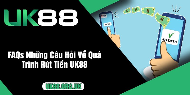 FAQs Những Câu Hỏi Về Quá Trình Rút Tiền UK88