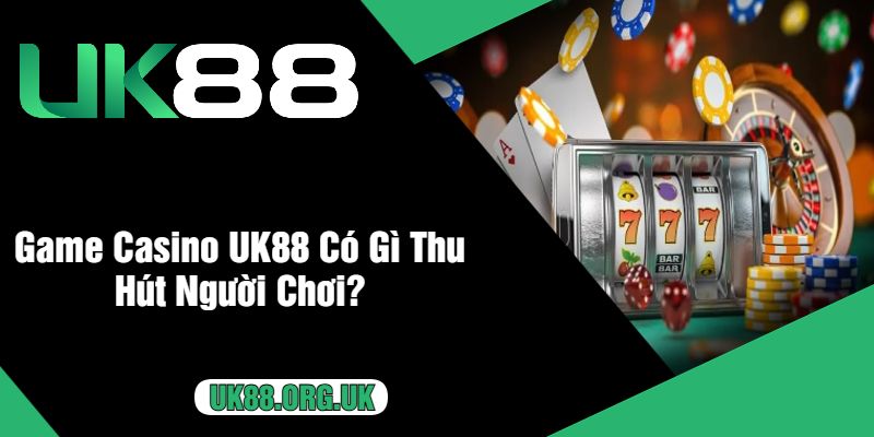 Game Casino UK88 Có Gì Thu Hút Người Chơi?