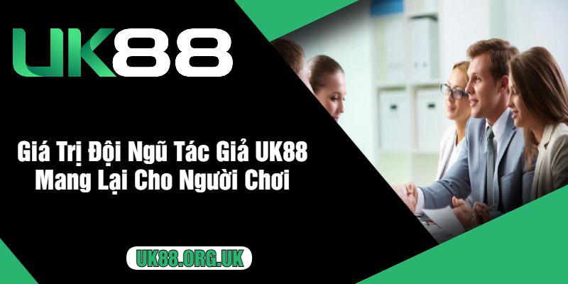 Giá Trị Đội Ngũ Tác Giả UK88 Mang Lại Cho Người Chơi