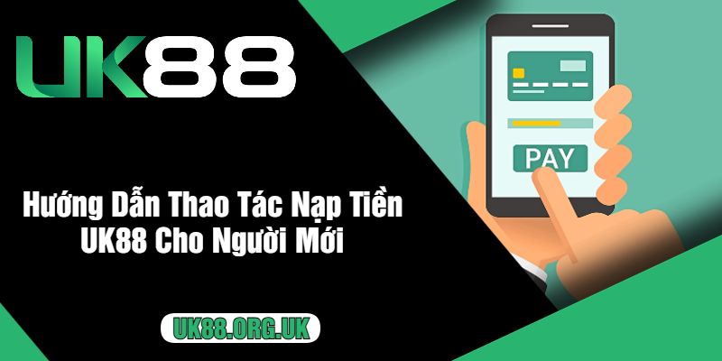 Hướng Dẫn Thao Tác Nạp Tiền UK88 Cho Người Mới