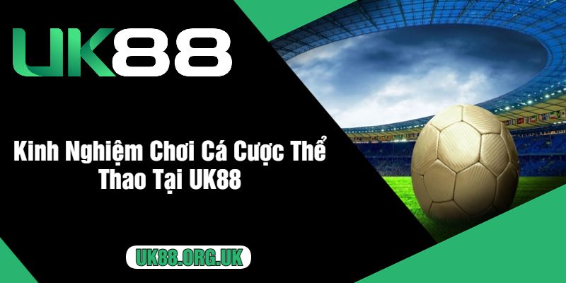 Kinh Nghiệm Chơi Cá Cược Thể Thao Tại UK88