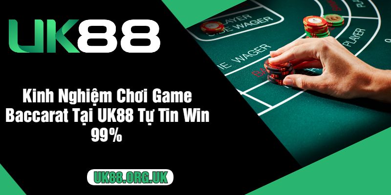 Kinh Nghiệm Chơi Game Baccarat Tại UK88 Tự Tin Win 99%