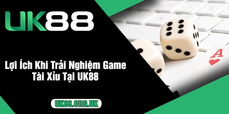 Lợi Ích Khi Trải Nghiệm Game Tài Xỉu Tại UK88