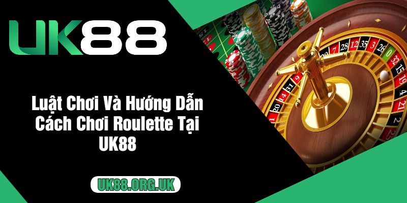 Luật Chơi Và Hướng Dẫn Cách Chơi Roulette Tại UK88