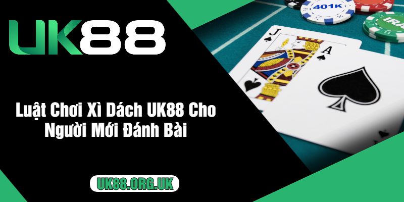 Luật Chơi Xì Dách UK88 Cho Người Mới Đánh Bài