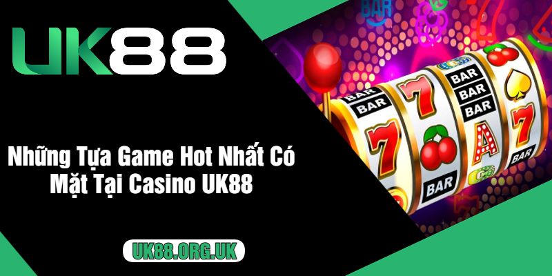 Những Tựa Game Hot Nhất Có Mặt Tại Casino UK88