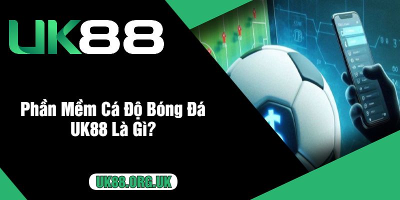 Phần Mềm Cá Độ Bóng Đá UK88 Là Gì?