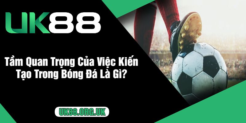 Tầm Quan Trọng Của Việc Kiến Tạo Trong Bóng Đá Là Gì?