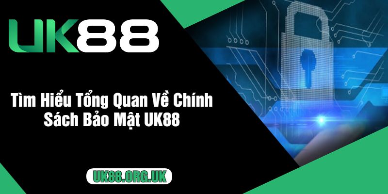 Tìm Hiểu Tổng Quan Về Chính Sách Bảo Mật UK88