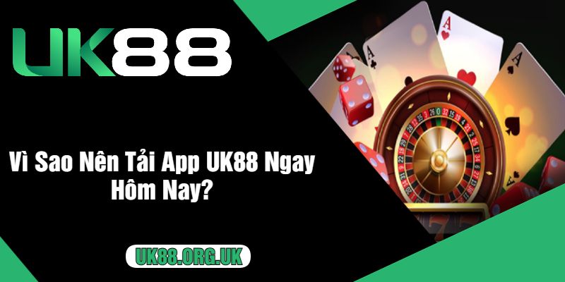 Vì Sao Nên Tải App UK88 Ngay Hôm Nay?